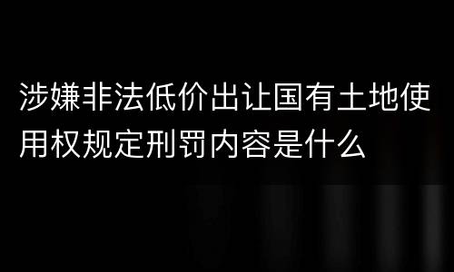 涉嫌非法低价出让国有土地使用权规定刑罚内容是什么