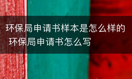 环保局申请书样本是怎么样的 环保局申请书怎么写