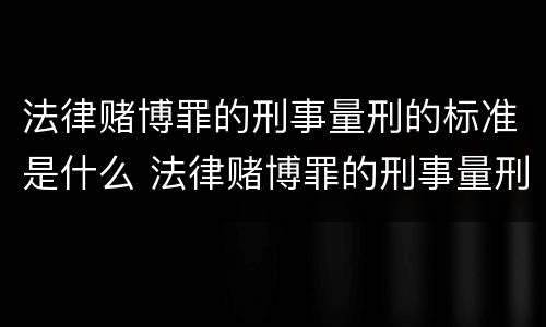 法律赌博罪的刑事量刑的标准是什么 法律赌博罪的刑事量刑的标准是什么意思