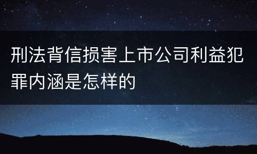 刑法背信损害上市公司利益犯罪内涵是怎样的