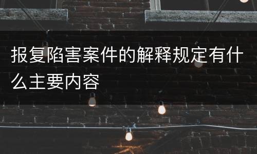 报复陷害案件的解释规定有什么主要内容