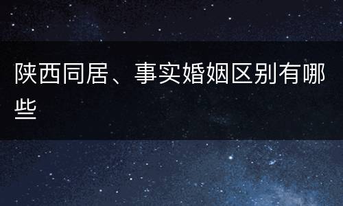 陕西同居、事实婚姻区别有哪些