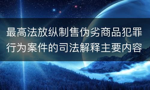 最高法放纵制售伪劣商品犯罪行为案件的司法解释主要内容包括什么