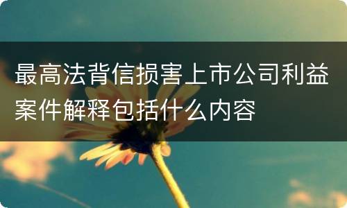 最高法背信损害上市公司利益案件解释包括什么内容