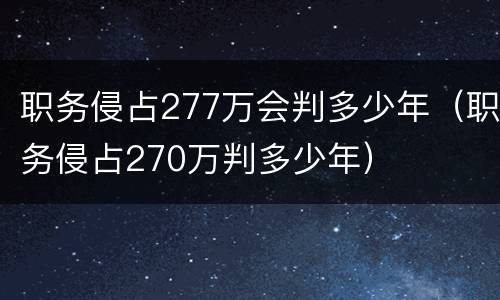 职务侵占277万会判多少年（职务侵占270万判多少年）