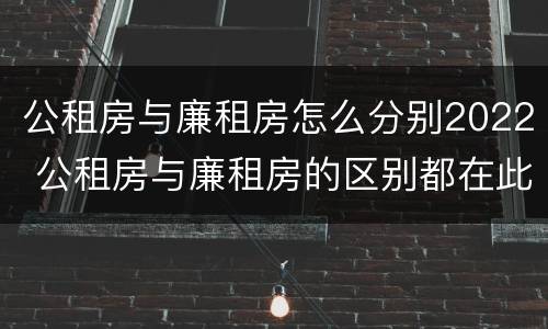 公租房与廉租房怎么分别2022 公租房与廉租房的区别都在此,别再搞错了!