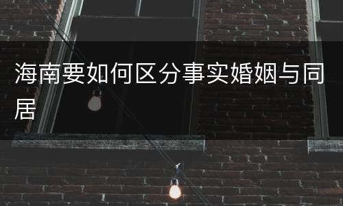 海南要如何区分事实婚姻与同居