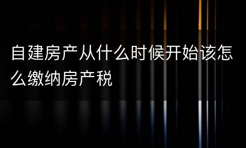 自建房产从什么时候开始该怎么缴纳房产税