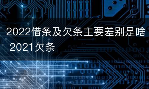 2022借条及欠条主要差别是啥 2021欠条