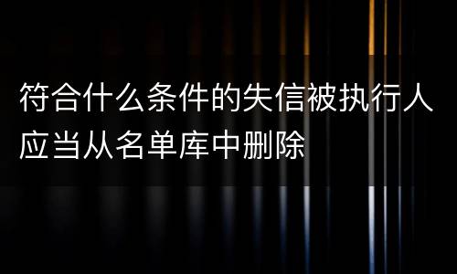 符合什么条件的失信被执行人应当从名单库中删除