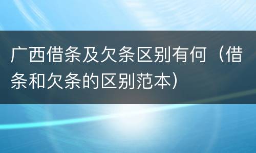 广西借条及欠条区别有何（借条和欠条的区别范本）