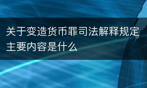 关于变造货币罪司法解释规定主要内容是什么