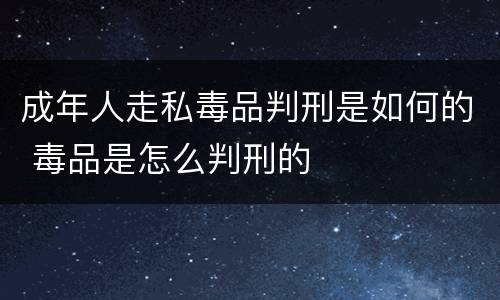 成年人走私毒品判刑是如何的 毒品是怎么判刑的