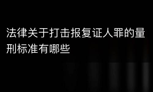 法律关于打击报复证人罪的量刑标准有哪些