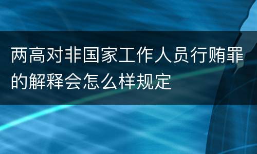 两高对非国家工作人员行贿罪的解释会怎么样规定