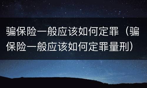 骗保险一般应该如何定罪（骗保险一般应该如何定罪量刑）