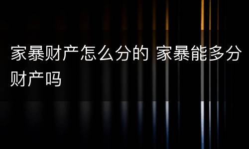 家暴财产怎么分的 家暴能多分财产吗