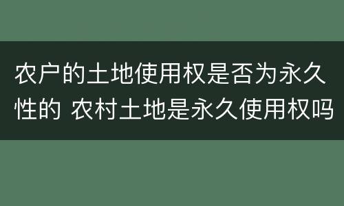 农户的土地使用权是否为永久性的 农村土地是永久使用权吗