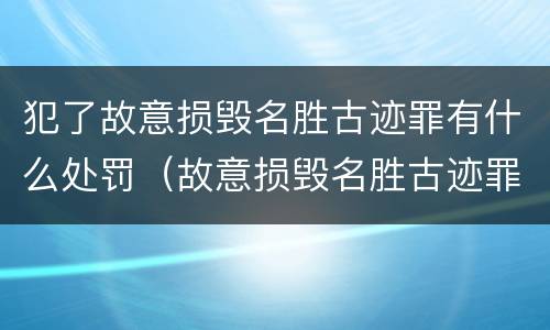 犯了故意损毁名胜古迹罪有什么处罚（故意损毁名胜古迹罪判刑）