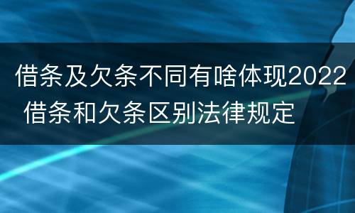 借条及欠条不同有啥体现2022 借条和欠条区别法律规定