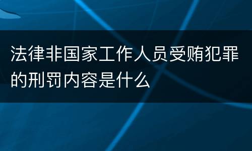 法律非国家工作人员受贿犯罪的刑罚内容是什么