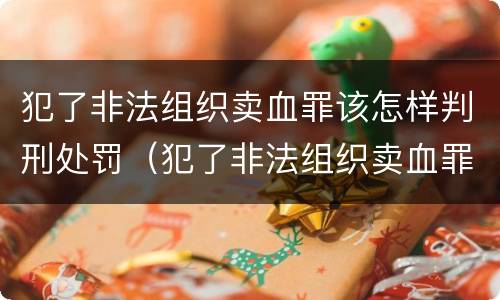 犯了非法组织卖血罪该怎样判刑处罚（犯了非法组织卖血罪该怎样判刑处罚标准）