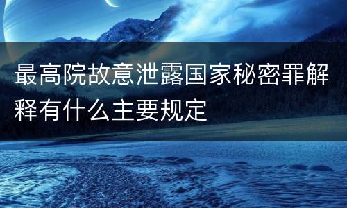 最高院故意泄露国家秘密罪解释有什么主要规定