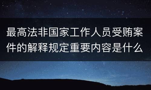 最高法非国家工作人员受贿案件的解释规定重要内容是什么