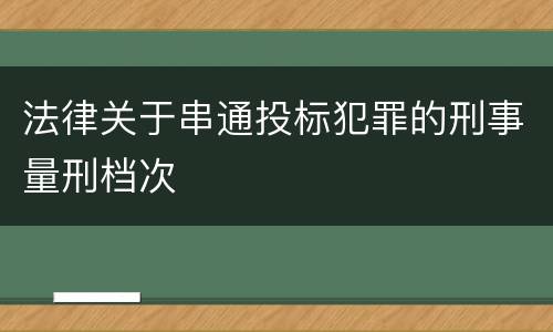 法律关于串通投标犯罪的刑事量刑档次