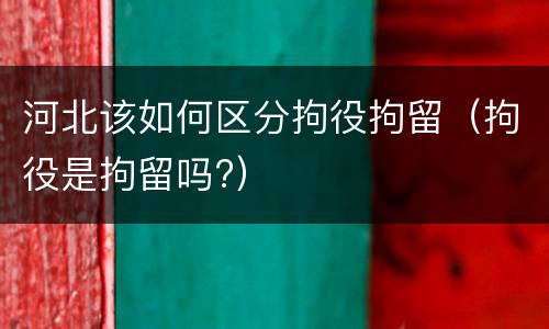 河北该如何区分拘役拘留（拘役是拘留吗?）