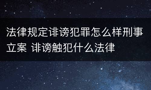 法律规定诽谤犯罪怎么样刑事立案 诽谤触犯什么法律