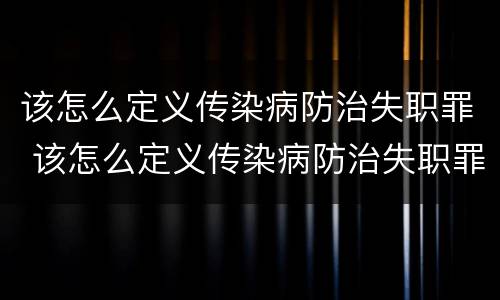 该怎么定义传染病防治失职罪 该怎么定义传染病防治失职罪行为