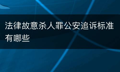 法律故意杀人罪公安追诉标准有哪些