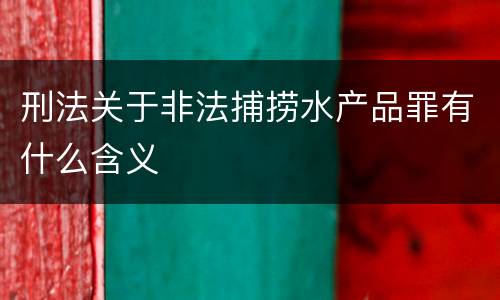 刑法关于非法捕捞水产品罪有什么含义