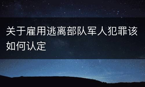 关于雇用逃离部队军人犯罪该如何认定