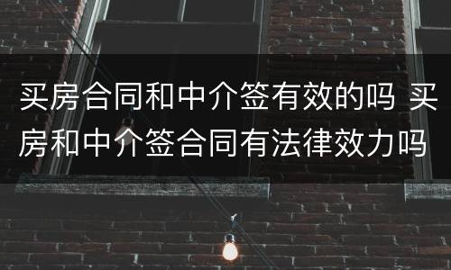 买房合同和中介签有效的吗 买房和中介签合同有法律效力吗