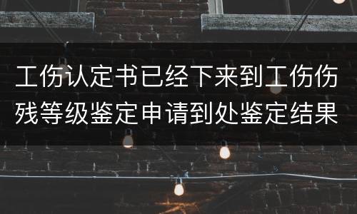 工伤认定书已经下来到工伤伤残等级鉴定申请到处鉴定结果要多久