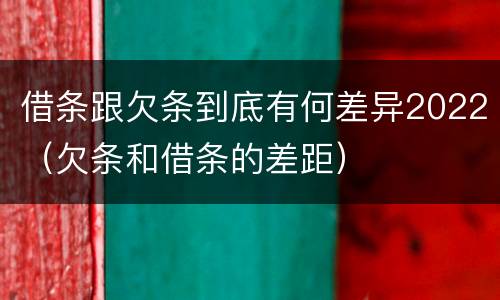 借条跟欠条到底有何差异2022（欠条和借条的差距）