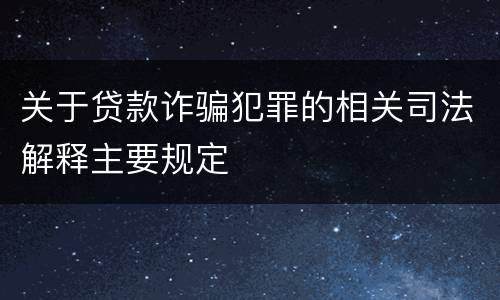 关于贷款诈骗犯罪的相关司法解释主要规定