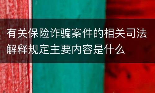 有关保险诈骗案件的相关司法解释规定主要内容是什么