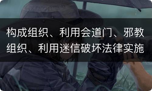 构成组织、利用会道门、邪教组织、利用迷信破坏法律实施罪怎么处罚