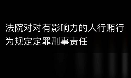 法院对对有影响力的人行贿行为规定定罪刑事责任