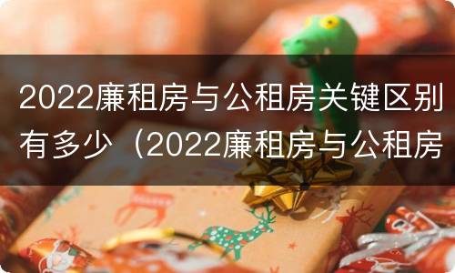 2022廉租房与公租房关键区别有多少（2022廉租房与公租房关键区别有多少个）