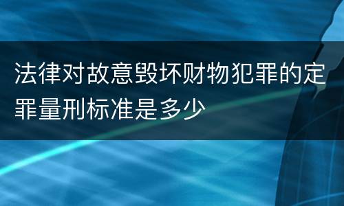 法律对故意毁坏财物犯罪的定罪量刑标准是多少