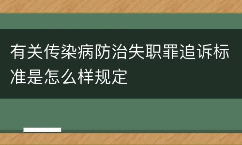 有关传染病防治失职罪追诉标准是怎么样规定