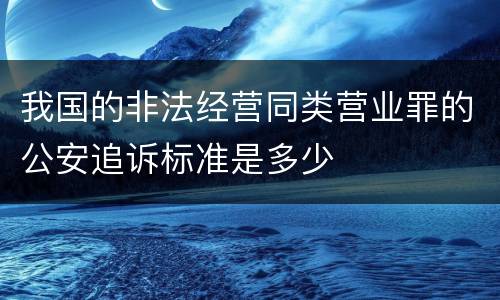 我国的非法经营同类营业罪的公安追诉标准是多少