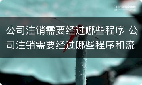 公司注销需要经过哪些程序 公司注销需要经过哪些程序和流程