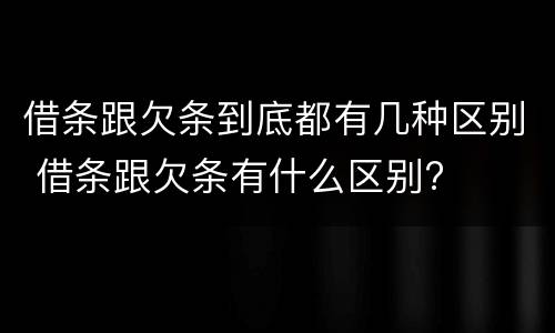 借条跟欠条到底都有几种区别 借条跟欠条有什么区别?