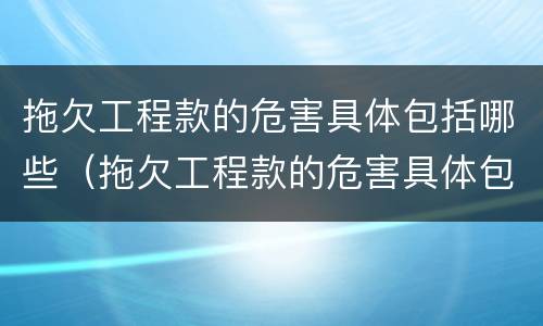 拖欠工程款的危害具体包括哪些（拖欠工程款的危害具体包括哪些行为）