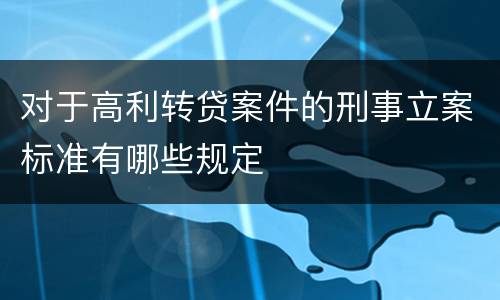 对于高利转贷案件的刑事立案标准有哪些规定